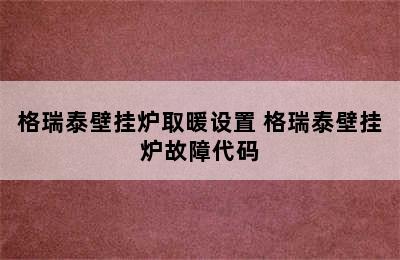 格瑞泰壁挂炉取暖设置 格瑞泰壁挂炉故障代码